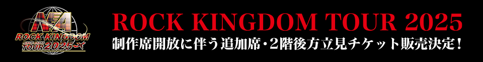 ROCK KINGDOM TOUR 2025 制作席開放に伴う追加席・2階後方立見チケット販売決定！